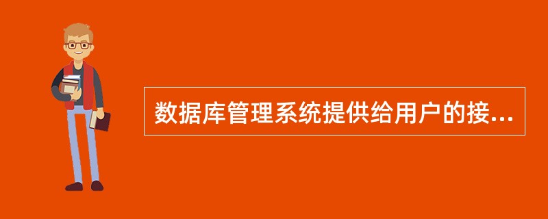 数据库管理系统提供给用户的接口是 ( )