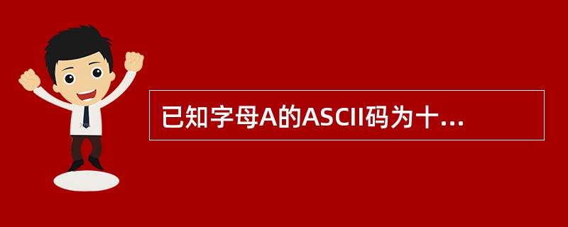 已知字母A的ASCII码为十进制数65,下面程序的输出结果是() main()