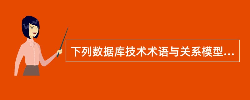 下列数据库技术术语与关系模型术语的对应关系中哪一项是正确的?