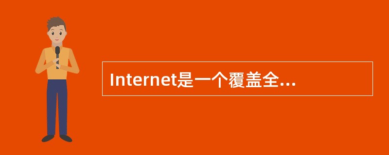 Internet是一个覆盖全球的大型互联网络,它用于连接多个远程网与局域网的互连