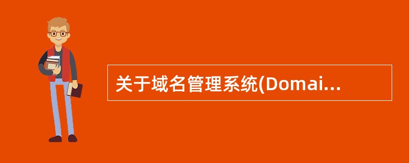 关于域名管理系统(Domain Name System) 的说法不正确的是___