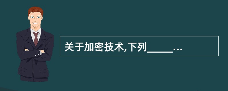 关于加密技术,下列______是错误的。