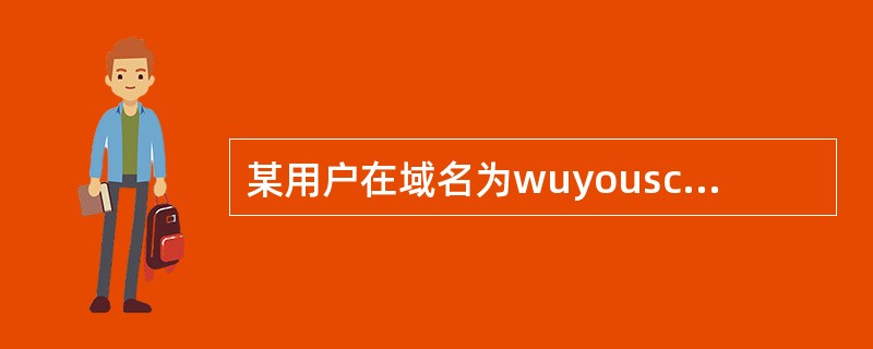 某用户在域名为wuyouschool.com.cn的邮件服务器上申请了—个账号,