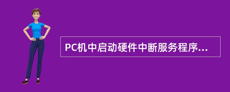 PC机中启动硬件中断服务程序执行的是( )。