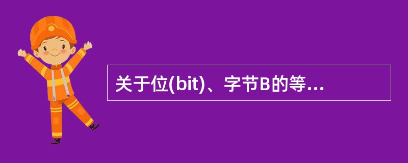 关于位(bit)、字节B的等式中,错误的是()。