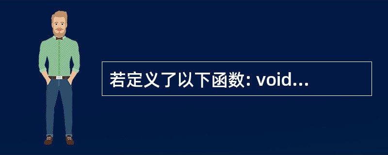 若定义了以下函数: void f(…) { … *p=(double*)mall