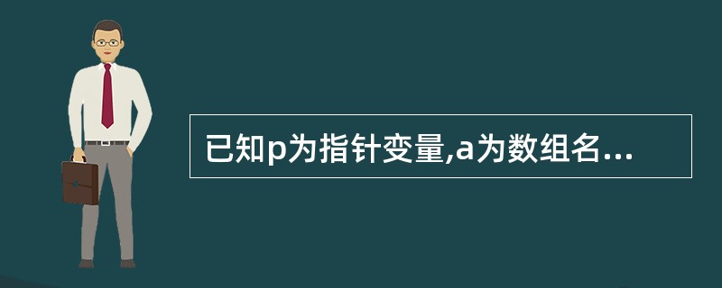 已知p为指针变量,a为数组名,i为整型变量,下列赋值语句中不正确的是( )