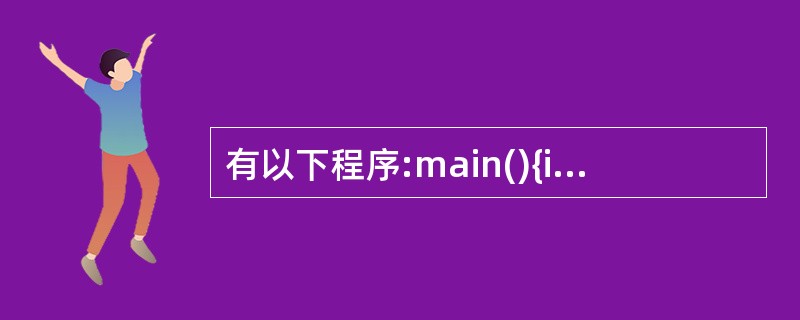 有以下程序:main(){int p[7]={11, 13, 14, 15, 1