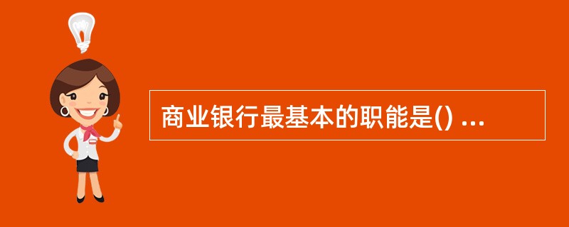 商业银行最基本的职能是() A信用中介B支付中介C代理国库D信用创造