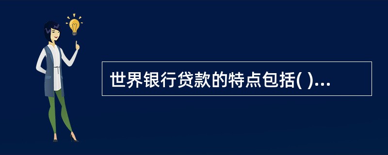 世界银行贷款的特点包括( ) A贷款期限较长B贷款程序严密C审批时间较短D实行浮