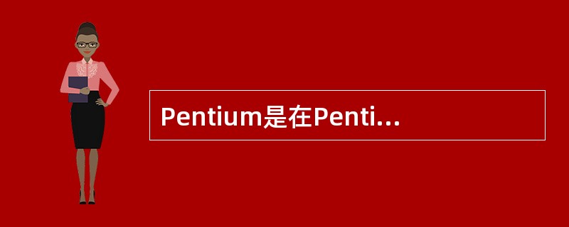 Pentium是在Pentium Pro 体系结构中引入Pentium MMX
