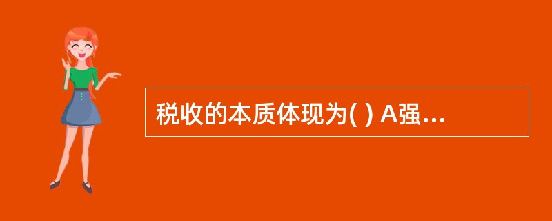 税收的本质体现为( ) A强制性B无偿性C固定性D稳定性