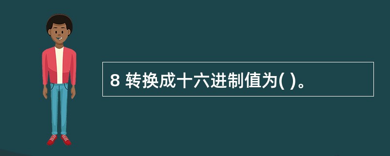 8 转换成十六进制值为( )。