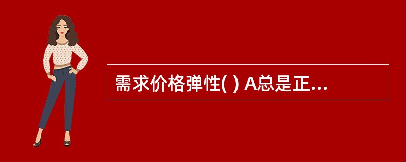 需求价格弹性( ) A总是正数B总是负数C总是整数D总是等于零