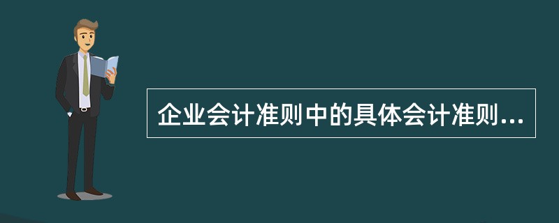 企业会计准则中的具体会计准则中包括( )。 A会计核算一般原则B基本业务准则C会