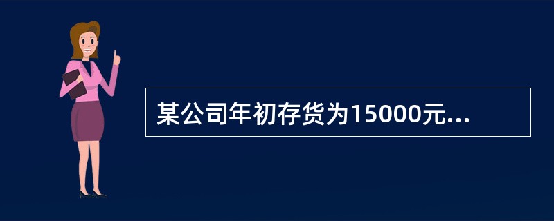 某公司年初存货为15000元,年初应收帐款为12700元,年末流动比率为3:1,