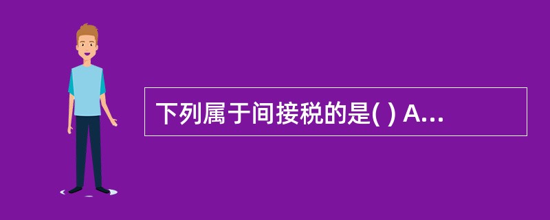 下列属于间接税的是( ) A财产税B所得税C资源税D流转税