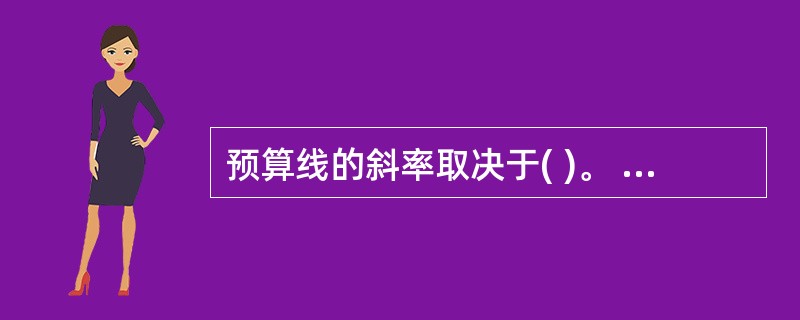 预算线的斜率取决于( )。 A 消费者偏好变化 B 消费者收入大小 C 商品的价