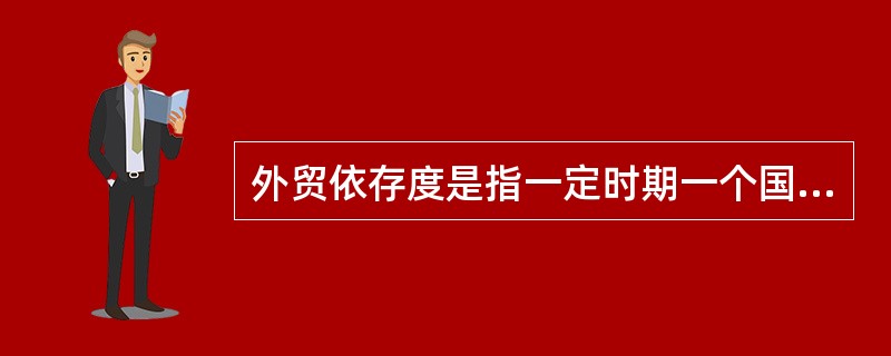 外贸依存度是指一定时期一个国家或地区的( )占其GDP的比重 A进口总额B出口总