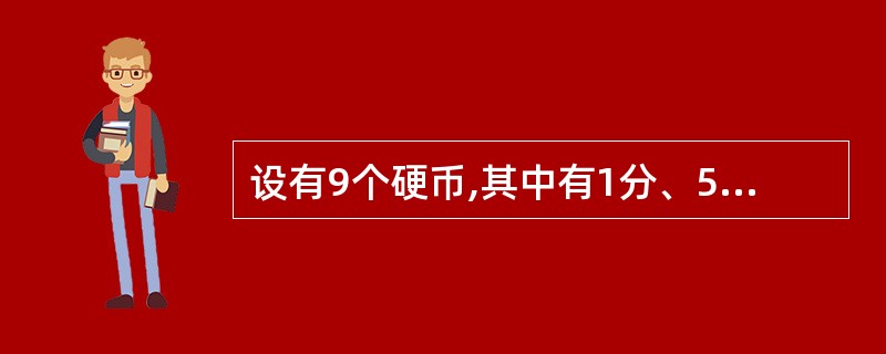 设有9个硬币,其中有1分、5分、3角以及5角四种,且每种硬币至少有1个。若这9个