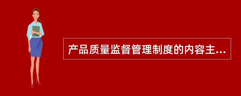 产品质量监督管理制度的内容主要包括( )。 A产品质量验收制度B产品质量抽查制度