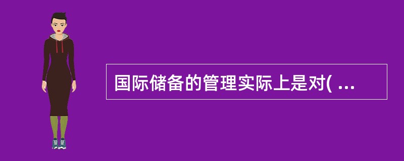 国际储备的管理实际上是对( )的管理 A外汇汇率B外汇储备C货币性黄金D特别提款