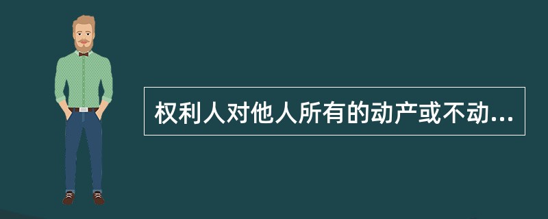 权利人对他人所有的动产或不动产依法享有占有、使用和收益的权利称为( )。 A相邻