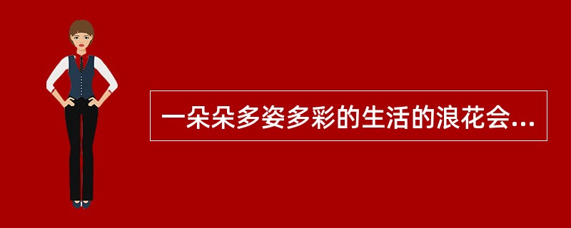 一朵朵多姿多彩的生活的浪花会在你我他的心中激起层层涟漪。 对上面这段话中的“涟漪