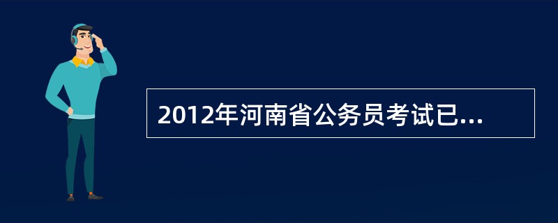 2012年河南省公务员考试已经结束了吗