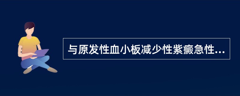 与原发性血小板减少性紫癜急性型临床特征不符合的是