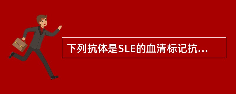下列抗体是SLE的血清标记抗体且与疾病的活动度相关的是