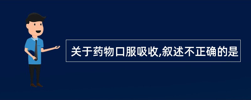 关于药物口服吸收,叙述不正确的是