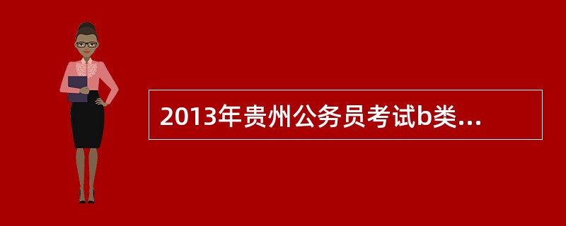 2013年贵州公务员考试b类什么时候开始报名