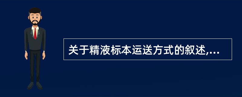 关于精液标本运送方式的叙述,错误的是