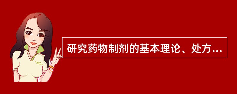 研究药物制剂的基本理论、处方设计、制备工艺、质量控制与合理应用的综合性技术科学,