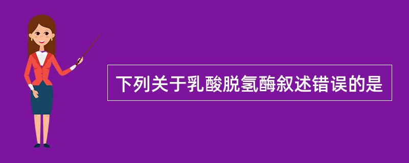 下列关于乳酸脱氢酶叙述错误的是