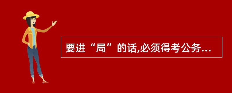 要进“局”的话,必须得考公务员吗?