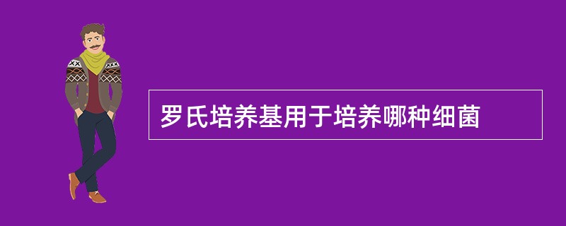 罗氏培养基用于培养哪种细菌