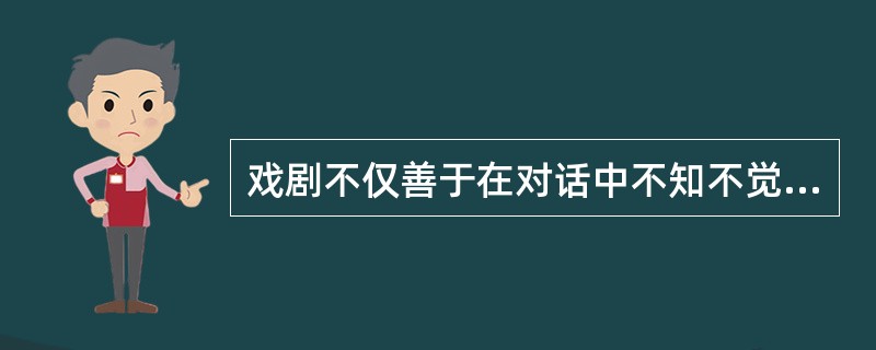 戏剧不仅善于在对话中不知不觉地展开故事,在对话中 地刻画人物,而且善于在对话中悄