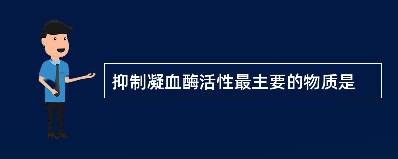 抑制凝血酶活性最主要的物质是