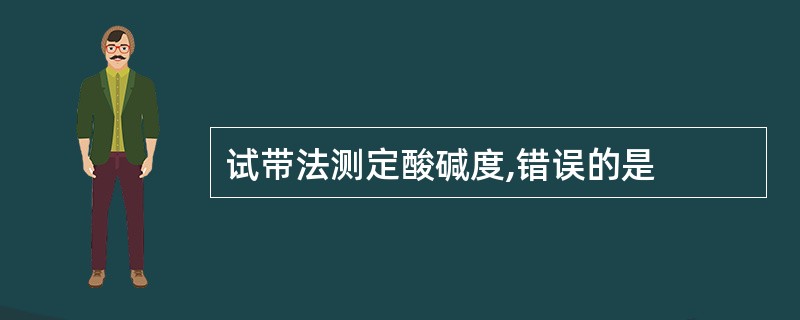 试带法测定酸碱度,错误的是