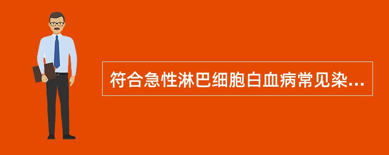 符合急性淋巴细胞白血病常见染色体易位的是