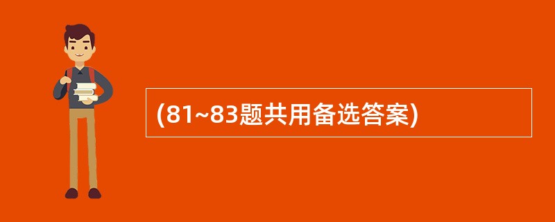 (81~83题共用备选答案)