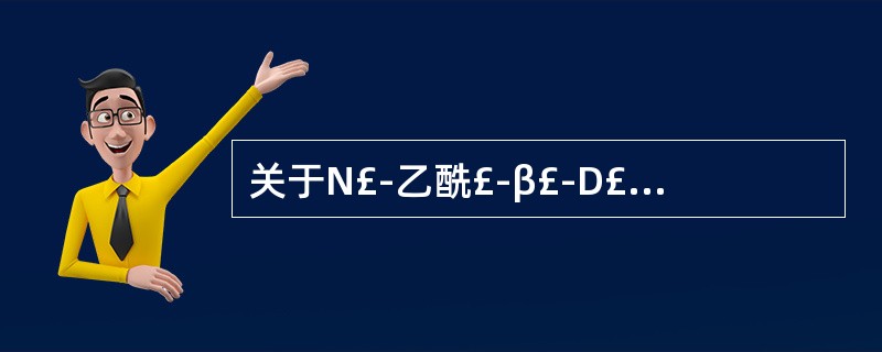 关于N£­乙酰£­β£­D£­氨基葡萄糖苷酶(NAG)错误的是