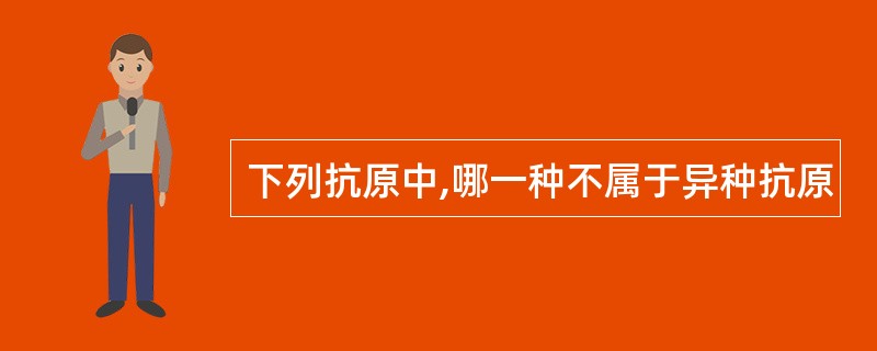 下列抗原中,哪一种不属于异种抗原