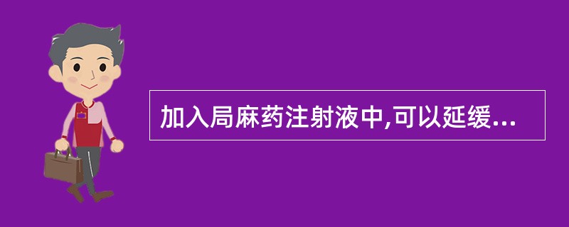 加入局麻药注射液中,可以延缓局麻药的吸收,减少吸收中毒的可能性,同时又可延长局麻