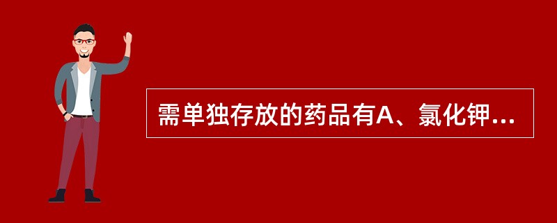 需单独存放的药品有A、氯化钾B、利多卡因C、维生素CD、氨基酸E、地塞米松 -