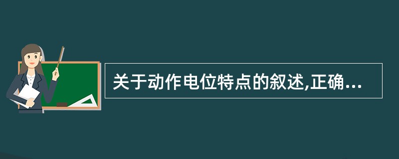 关于动作电位特点的叙述,正确的是A、沿细胞膜呈单向传导B、动作电位幅度不随刺激强