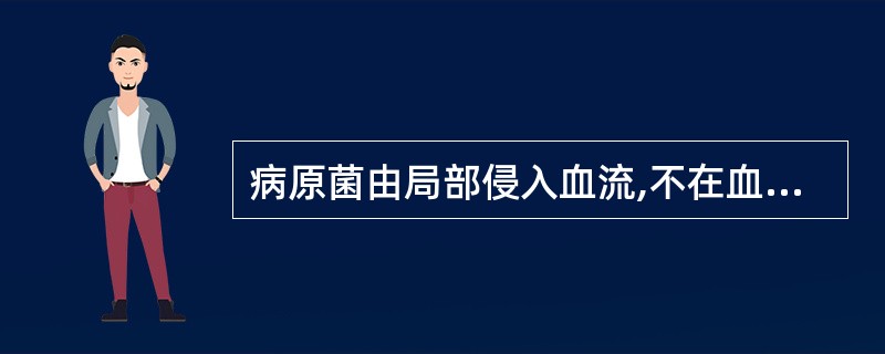 病原菌由局部侵入血流,不在血液中生长繁殖是为