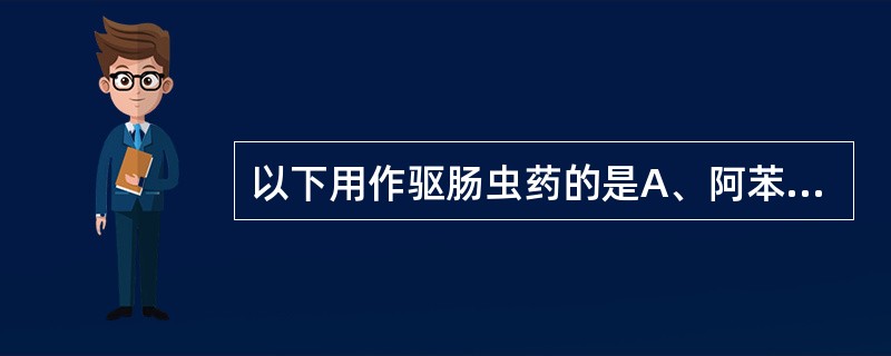 以下用作驱肠虫药的是A、阿苯达唑B、吡喹酮C、乙胺嘧啶D、磷酸氯喹E、左氧氟沙星